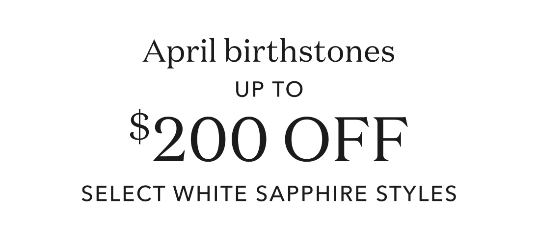 April birthstones up to $200 off select white sapphire styles