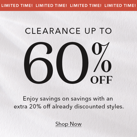 Limited Time! Clearance up to 60% off. Enjoy savings on savings with and extra 20% off already discounted styles.