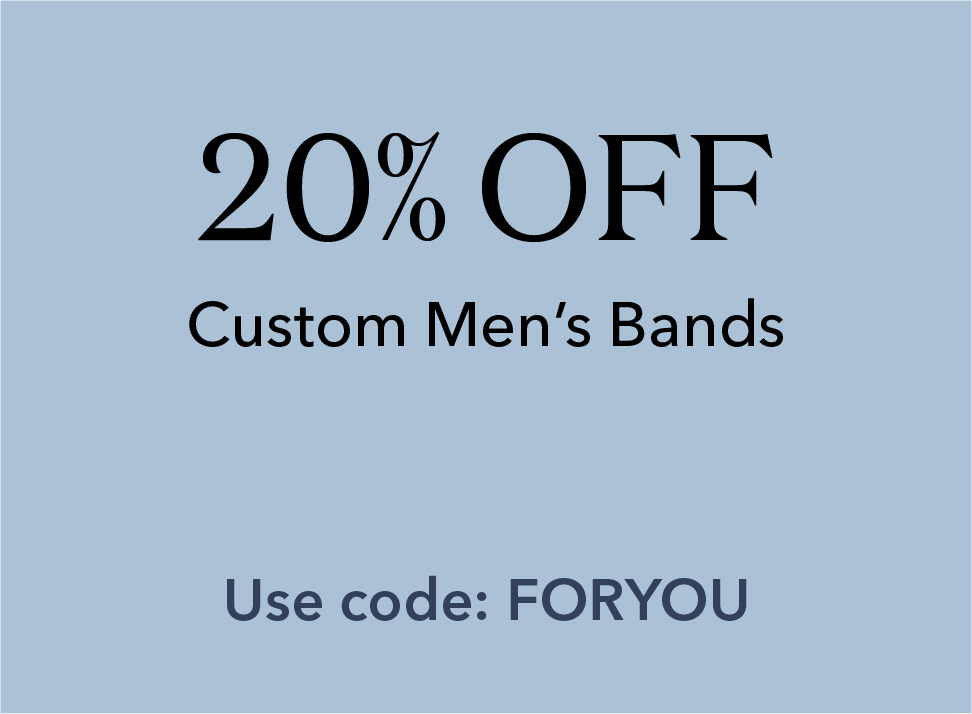 20% off Custom Men's Bands. Use Code: FORYOU.